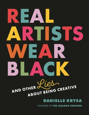 Cover Image for Real Artists Wear Black: And Other Lies about Being Creative -- Danielle Krysa, Paperback