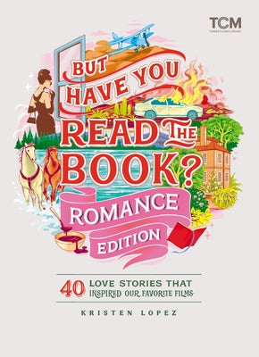Cover Image for But Have You Read the Book? Romance Edition: 40 Love Stories That Inspired Our Favorite Films -- Kristen Lopez, Hardcover