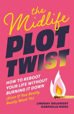 Cover Image for The Midlife Plot Twist: How to Reboot Your Life Without Burning It Down Even If You Really, Really Want to -- Lindsay Goldwert, Paperback