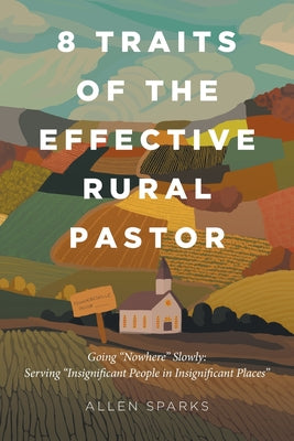 Cover Image for 8 Traits of the Effective Rural Pastor: Going "Nowhere" Slowly: Serving "Insignificant People in Insignificant Places" -- Allen Sparks, Paperback