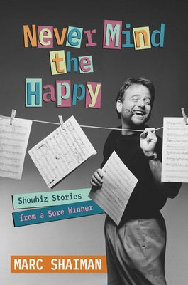 Cover Image for Never Mind the Happy: Showbiz Stories from a Sore Winner -- Marc Shaiman, Hardcover