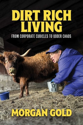 Cover Image for Dirt Rich Living: From Corporate Cubicles to Udder Chaos -- Morgan Gold, Hardcover