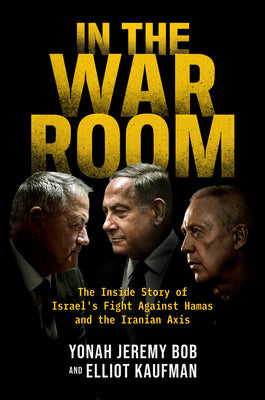 Cover Image for In the War Room: The Inside Story of Israel's Fight Against Hamas and the Iranian Axis -- Yonah Jeremy Bob, Hardcover
