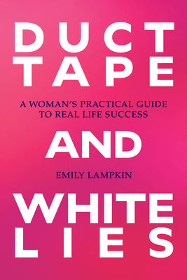 Cover Image for Duct Tape and White Lies: A Woman's Practical Guide to Real Life Success -- Emily Lampkin, Paperback