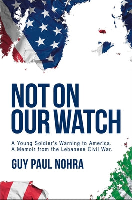 Cover Image for Not on Our Watch: A Young Soldier's Warning to America -- Guy Paul Nohra, Hardcover