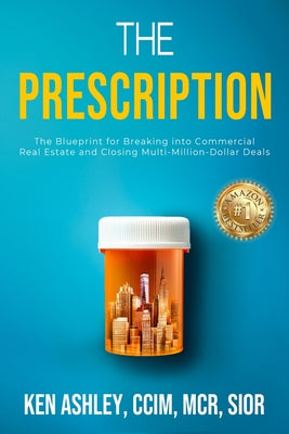 Cover Image for The Prescription: The Blueprint for Breaking Into Commercial Real Estate and Closing Multi-Million-Dollar Deals -- Ken Ashley, Paperback