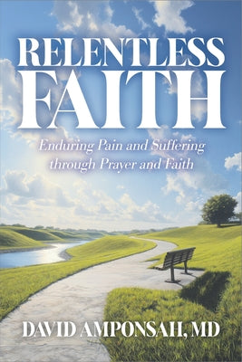 Cover Image for Relentless Faith: Enduring Pain and Suffering through Prayer and Faith -- David Amponsah, Paperback