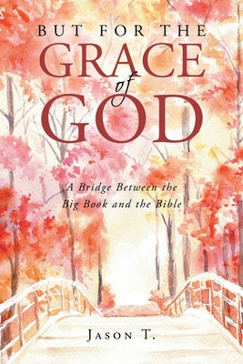 Cover Image for But for the Grace of God: A Bridge between the Big Book and the Bible -- Jason T, Paperback
