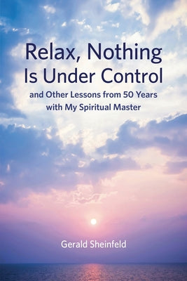Cover Image for Relax, Nothing Is Under Control: and Other Lessons from 50 Years with My Spiritual Master -- Gerald Sheinfeld, Paperback