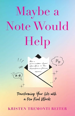 Cover Image for Maybe a Note Would Help: Transforming Your Life with a Few Kind Words -- Kristen Tremonti Reiter, Paperback
