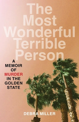 Cover Image for Most Wonderful Terrible Person: A Memoir of Murder in the Golden State -- Debra Miller, Paperback