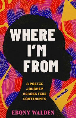 Cover Image for Where I'm from: A Poetic Journey Across Five Continents--A Memoir -- Ebony Walden, Paperback