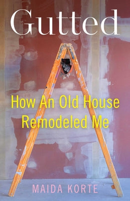 Cover Image for Gutted: How an Old House Remodeled Me -- Maida Korte, Paperback