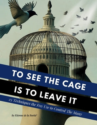Cover Image for To See the Cage is to Leave It - 25 Techniques the Few Use to Control the Many -- Etienne Boetie2, Paperback