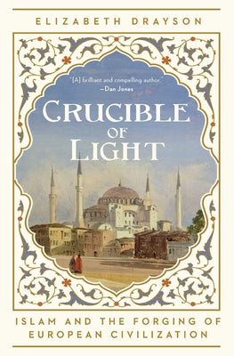 Cover Image for Crucible of Light: Islam and the Forging of European Civilization -- Elizabeth Drayson, Hardcover
