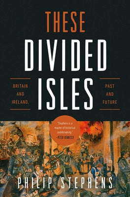 Cover Image for These Divided Isles: Britain and Ireland, Past and Future -- Philip Stephens, Hardcover