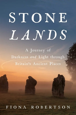 Cover Image for Stone Lands: A Journey of Darkness and Light Through Britain's Ancient Places -- Fiona Robertson, Hardcover