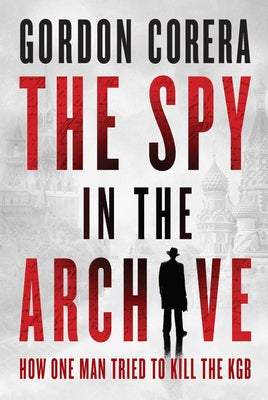 Cover Image for The Spy in the Archive: How One Man Tried to Kill the KGB -- Gordon Corera, Hardcover