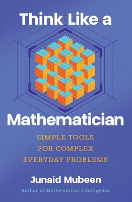 Cover Image for Think Like a Mathematician: Simple Tools for Complex Everyday Problems -- Junaid Mubeen, Hardcover
