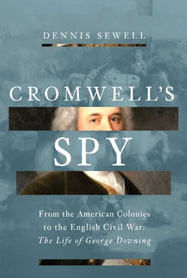 Cover Image for Cromwell's Spy: From the American Colonies to the English Civil War: The Life of George Downing -- Dennis Sewell, Hardcover