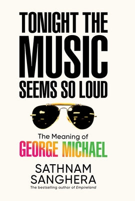 Cover Image for Tonight the Music Seems So Loud: The Meaning of George Michael -- Sathnam Sanghera, Hardcover