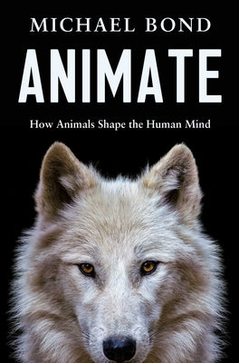 Cover Image for Animate: How Animals Shape the Human Mind -- Michael Bond, Hardcover