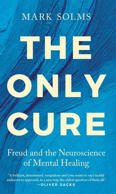 Cover Image for The Only Cure: Freud and the Neuroscience of Mental Healing -- Mark Solms, Hardcover