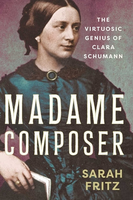 Cover Image for Madame Composer: The Virtuosic Genius of Clara Schumann -- Sarah Fritz, Hardcover