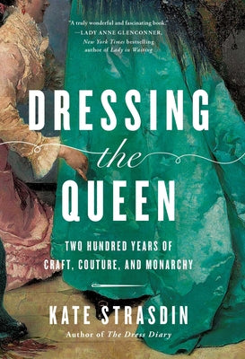 Cover Image for Dressing the Queen: Two Hundred Years of Craft, Couture, and Monarchy -- Kate Strasdin, Hardcover