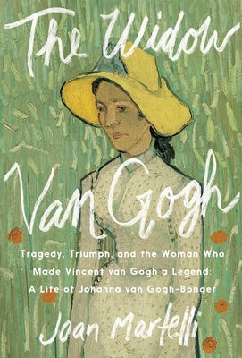 Cover Image for The Widow Van Gogh: Tragedy, Triumph, and the Woman Who Made Vincent Van Gogh a Legend: A Life of Johanna Van Gogh-Bonger -- Joan Martelli, Hardcover