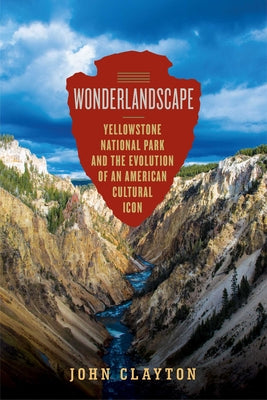 Cover Image for Wonderlandscape: Yellowstone National Park and the Evolution of an American Cultural Icon -- John Clayton, Paperback