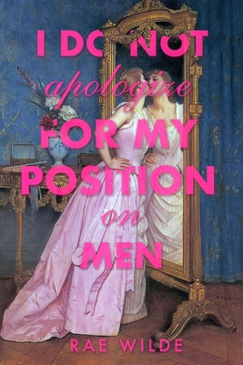 Cover Image for I Do Not Apologize for My Position on Men -- Rae Wilde, Paperback