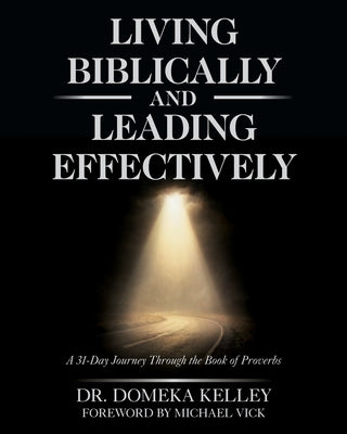 Cover Image for Living Biblically and Leading Effectively: A 31-Day Journey Through the Book of Proverbs -- Domeka Kelley, Paperback