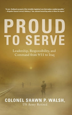 Cover Image for Proud to Serve: Leadership, Responsibility, and Command from 9/11 to Iraq -- Col Shawn P. Walsh, Hardcover