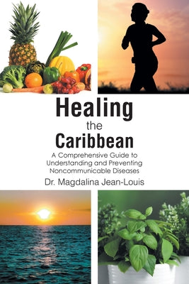 Cover Image for Healing the Caribbean: A Comprehensive Guide to Understanding and Preventing Noncommunicable Diseases -- Magdalina Jean-Louis, Paperback
