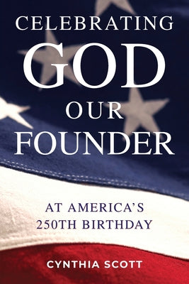 Cover Image for Celebrating GOD, Our FOUNDER at America's 250th Birthday -- Cynthia Scott, Paperback