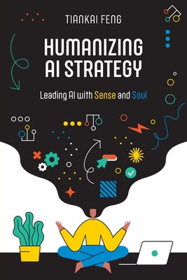 Cover Image for Humanizing AI Strategy: Leading AI with Sense and Soul -- Tiankai Feng, Paperback