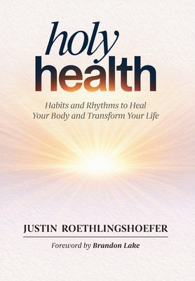 Cover Image for Holy Health: Habits and Rhythms to Heal Your Body and Transform Your Life -- Justin Roethlingshoefer, Hardcover
