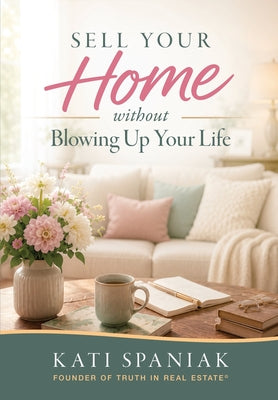 Cover Image for Sell Your Home Without Blowing Up Your Life -- Kati Spaniak, Hardcover