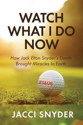 Cover Image for Watch What I Do Now: How Jack Elton Snyder's Death Brought Miracles to Earth -- Jacci Snyder, Paperback