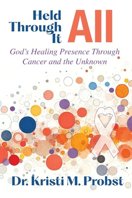 Cover Image for Held Through It All: God's Healing Presence Through Cancer and the Unknown -- Kristi M. Probst, Paperback
