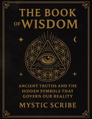 Cover Image for The Book of Wisdom: Unlock the Hidden Truths of Reality, of Symbols, and Sovereignty They Never Taught You -- Mystic Scribe, Paperback