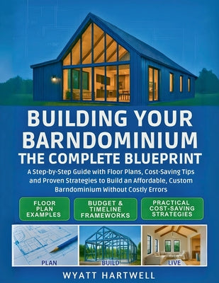 Cover Image for Building Your Barndominium: A Step-by-Step Guide with Floor Plans, Cost-Saving Tips and Proven Strategies to Build an Affordable, Custom Barndominium -- Wyatt Hartwell, Paperback