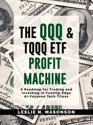 Cover Image for The QQQ and TQQQ ETF Profit Machine: A Roadmap for Trading and Investing in Cutting-Edge AI-Focused Tech Titans -- Leslie N Masonson, Hardcover