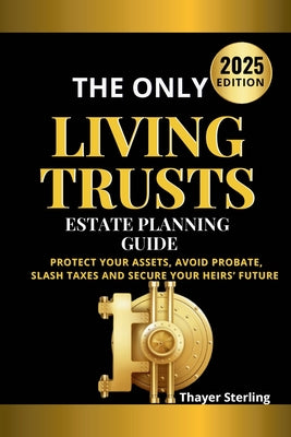 Cover Image for The Only Living Trusts Estate Planning Guide: Protect Your Assets, Avoid Probate, Slash Taxes and Secure Your Heirs' Future. -- Thayer Sterling, Paperback