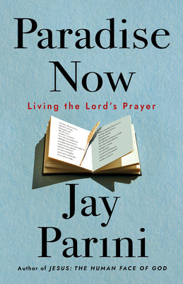 Cover Image for Paradise Now: Living the Lord's Prayer -- Jay Parini, Hardcover