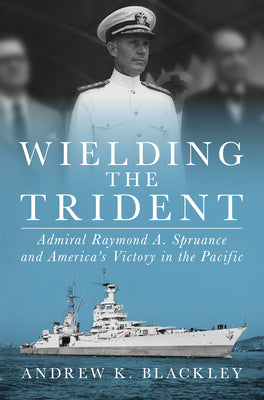 Cover Image for Wielding the Trident: Admiral Raymond A. Spruance and America's Victory in the Pacific -- Andrew K. Blackley, Hardcover
