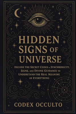 Cover Image for Hidden Signs of the Universe: Decode the Secret Codes of Synchronicity, Signs, and Divine Guidance to Understand the Real Meaning of Everything -- Codex Occulto, Paperback