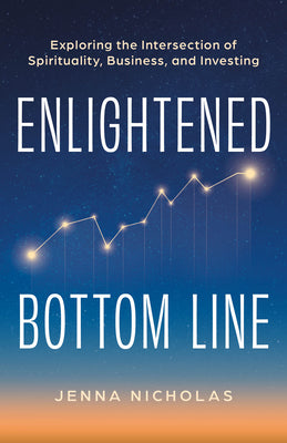 Cover Image for Enlightened Bottom Line: Exploring the Intersection of Spirituality, Business, and Investing -- Jenna Nicholas, Hardcover