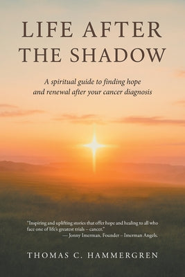 Cover Image for Life After the Shadow: A spiritual guide to finding hope and renewal after your cancer diagnosis -- Thomas C. Hammergren, Paperback